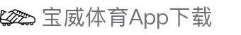 宝威体育App下载 | 宝威体育数字站 - 宝威体育App下载专业体育娱乐平台在线体育直播、2026世界杯竞猜下注平台